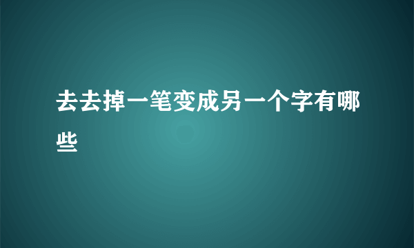去去掉一笔变成另一个字有哪些