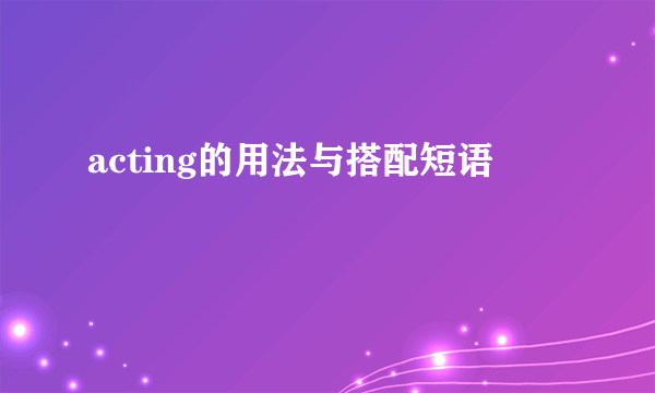 acting的用法与搭配短语