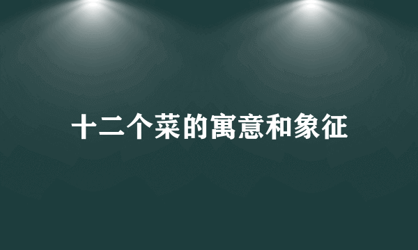 十二个菜的寓意和象征