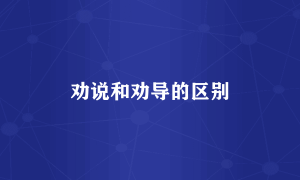 劝说和劝导的区别