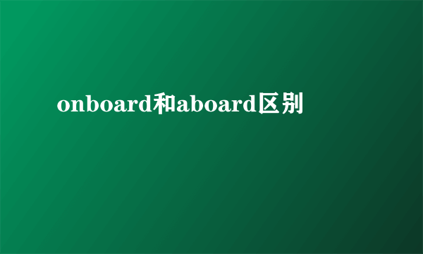 onboard和aboard区别