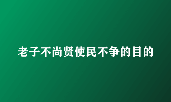 老子不尚贤使民不争的目的