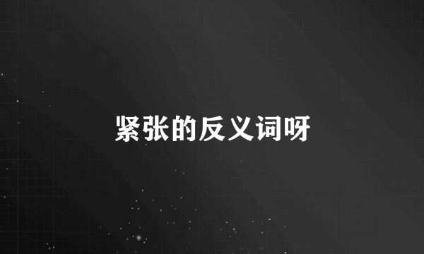紧张的反义词呀
