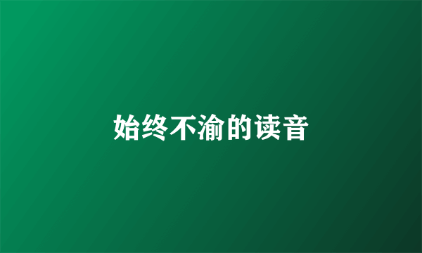 始终不渝的读音
