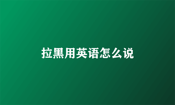 拉黑用英语怎么说