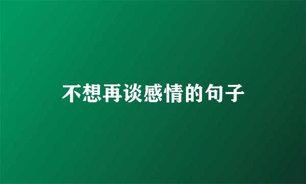 不想再谈感情的句子
