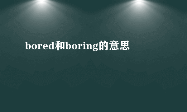 bored和boring的意思