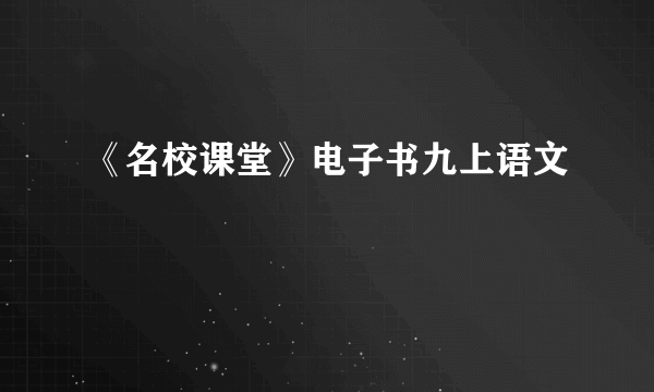 《名校课堂》电子书九上语文