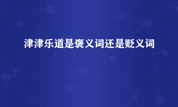 津津乐道是褒义词还是贬义词