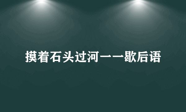 摸着石头过河一一歇后语