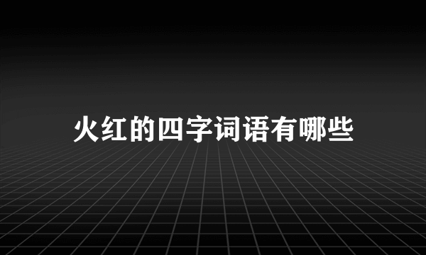 火红的四字词语有哪些