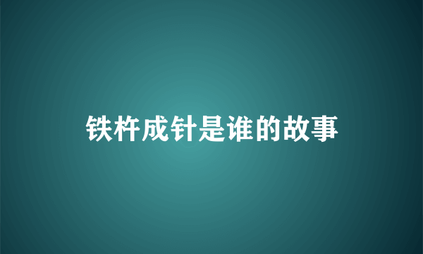 铁杵成针是谁的故事