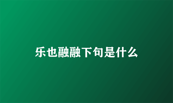 乐也融融下句是什么
