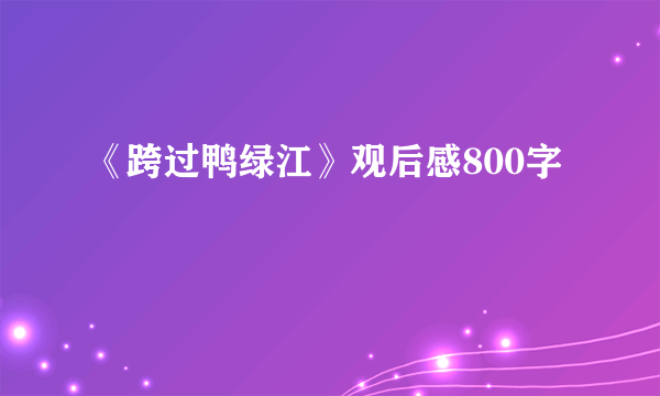 《跨过鸭绿江》观后感800字
