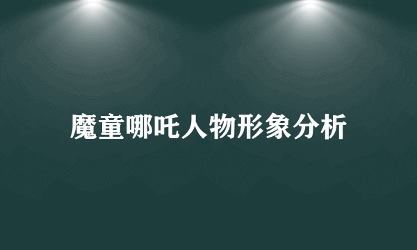 魔童哪吒人物形象分析