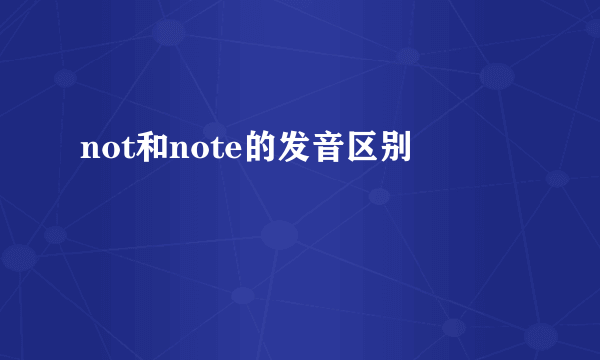 not和note的发音区别
