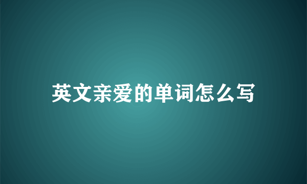 英文亲爱的单词怎么写
