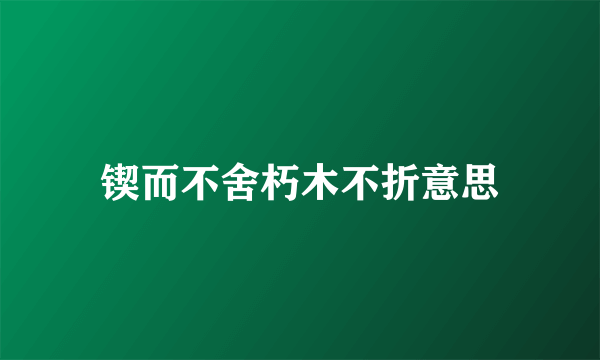 锲而不舍朽木不折意思