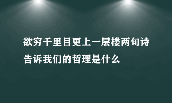 欲穷千里目更上一层楼两句诗告诉我们的哲理是什么