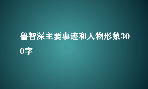 鲁智深主要事迹和人物形象300字