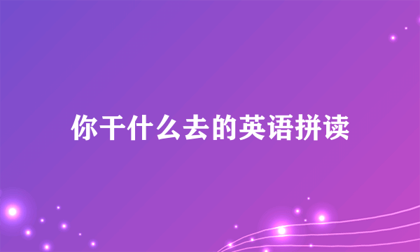 你干什么去的英语拼读