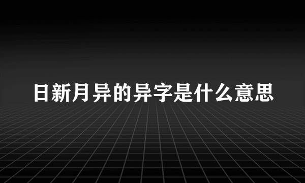 日新月异的异字是什么意思