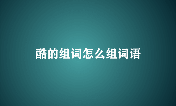 酷的组词怎么组词语