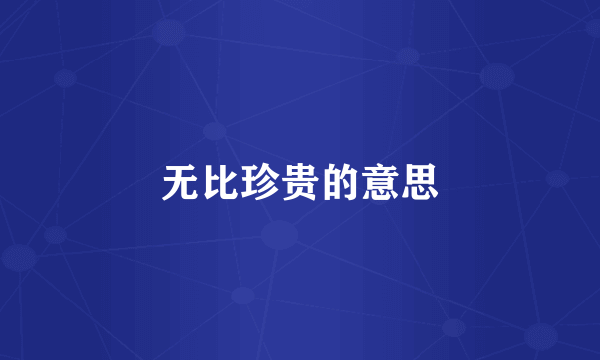 无比珍贵的意思