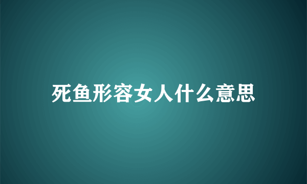 死鱼形容女人什么意思