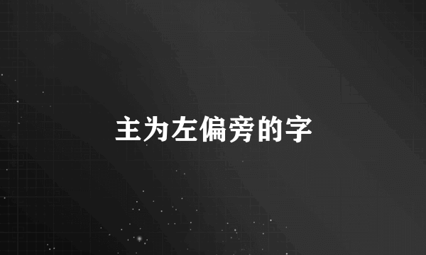 主为左偏旁的字