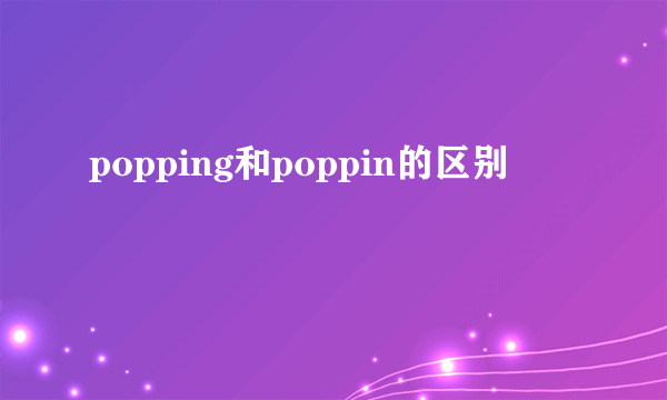 popping和poppin的区别