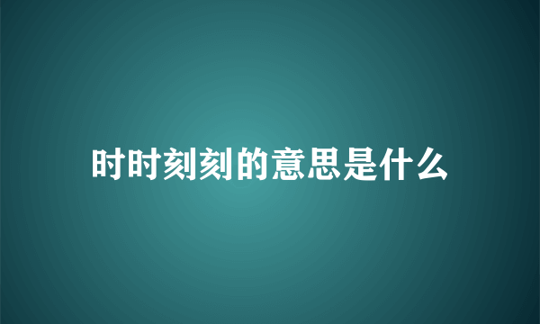 时时刻刻的意思是什么