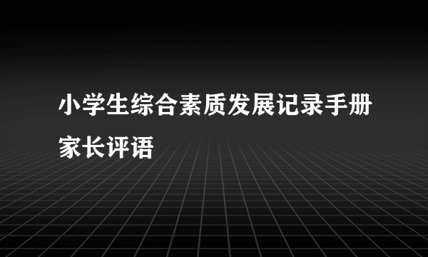 小学生综合素质发展记录手册家长评语