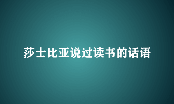 莎士比亚说过读书的话语