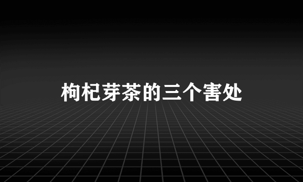 枸杞芽茶的三个害处