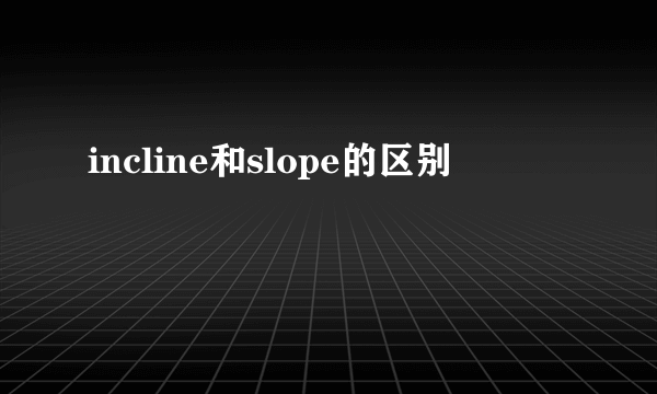 incline和slope的区别