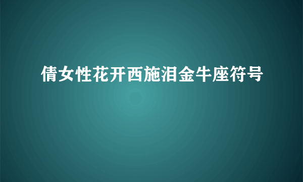 倩女性花开西施泪金牛座符号