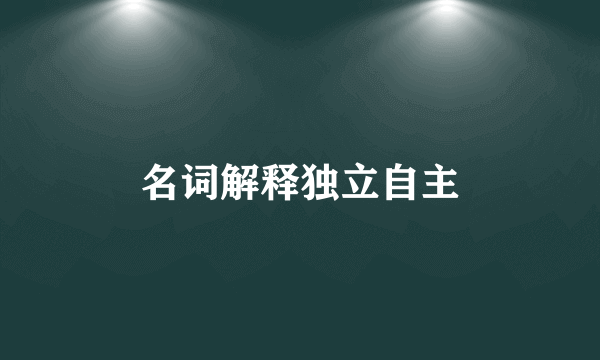 名词解释独立自主