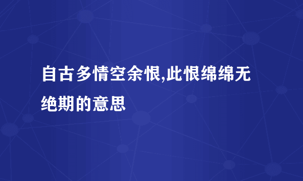 自古多情空余恨,此恨绵绵无绝期的意思