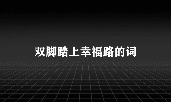 双脚踏上幸福路的词