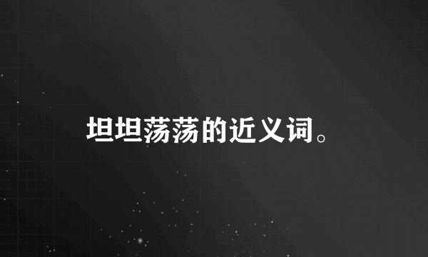 坦坦荡荡的近义词。