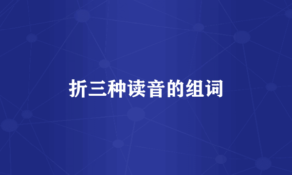 折三种读音的组词