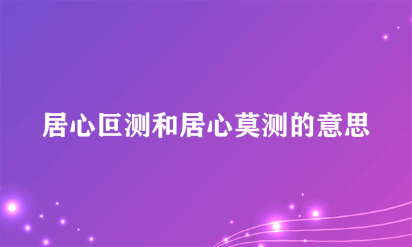 居心叵测和居心莫测的意思
