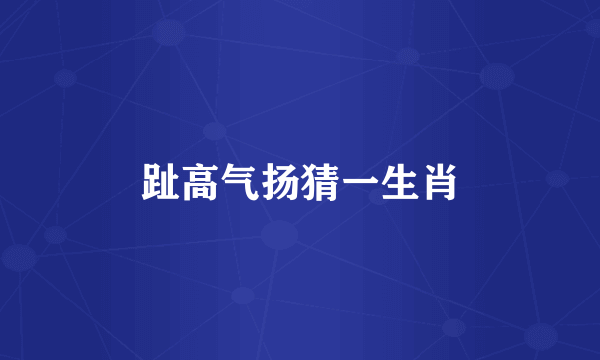 趾高气扬猜一生肖