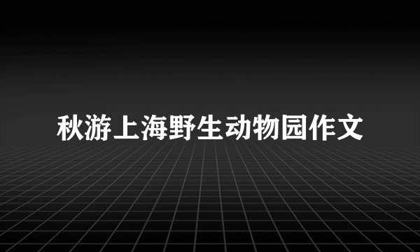 秋游上海野生动物园作文
