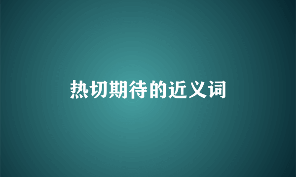 热切期待的近义词