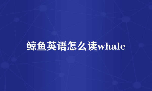 鲸鱼英语怎么读whale