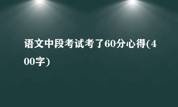 语文中段考试考了60分心得(400字)