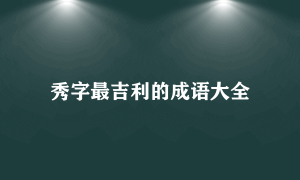 秀字最吉利的成语大全