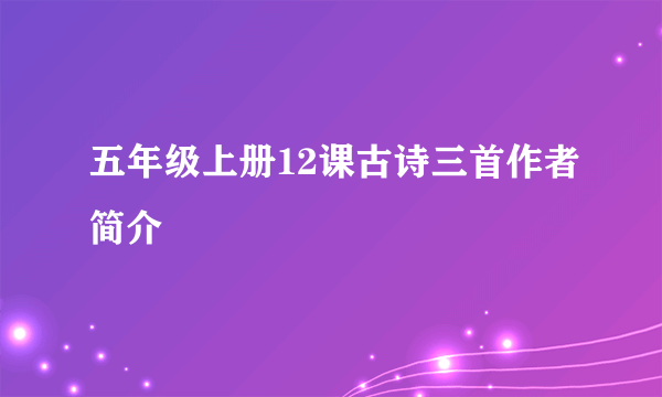 五年级上册12课古诗三首作者简介